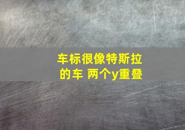 车标很像特斯拉的车 两个y重叠